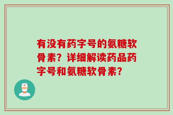 有没有药字号的氨糖软骨素?详细解读药品药字号和氨糖软骨素? 有没有药字号的氨糖软骨素?详细解读药品药字号和氨糖软骨素?