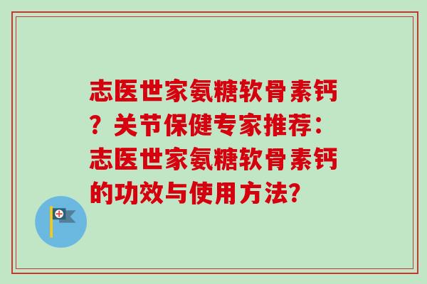 志医世家氨糖软骨素钙？关节保健专家推荐：志医世家氨糖软骨素钙的功效与使用方法？