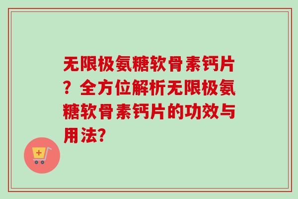 无限极氨糖软骨素钙片？全方位解析无限极氨糖软骨素钙片的功效与用法？