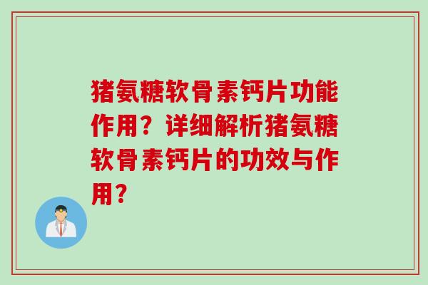 猪氨糖软骨素钙片功能作用？详细解析猪氨糖软骨素钙片的功效与作用？