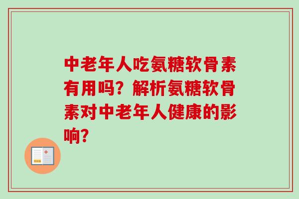 中老年人吃氨糖软骨素有用吗？解析氨糖软骨素对中老年人健康的影响？