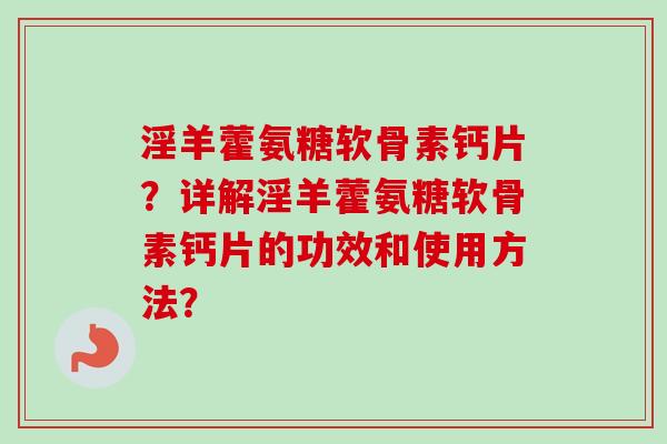 淫羊藿氨糖软骨素钙片？详解淫羊藿氨糖软骨素钙片的功效和使用方法？