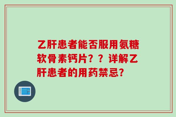 乙肝患者能否服用氨糖软骨素钙片？？详解乙肝患者的用药禁忌？