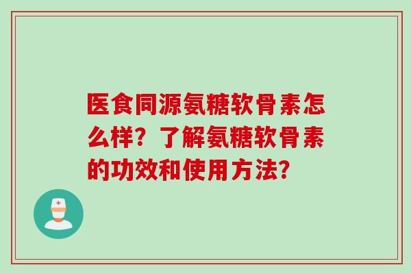 医食同源氨糖软骨素怎么样？了解氨糖软骨素的功效和使用方法？