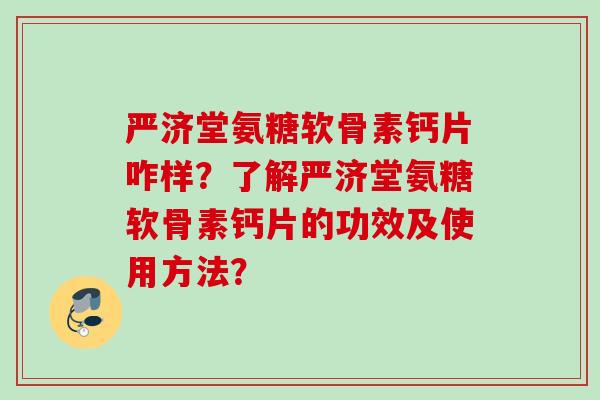 严济堂氨糖软骨素钙片咋样？了解严济堂氨糖软骨素钙片的功效及使用方法？