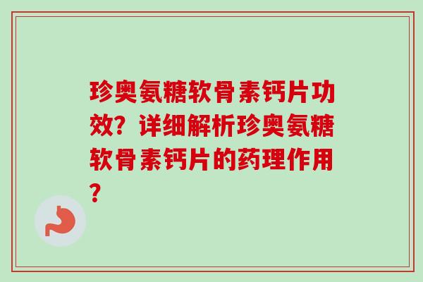 珍奥氨糖软骨素钙片功效？详细解析珍奥氨糖软骨素钙片的药理作用？