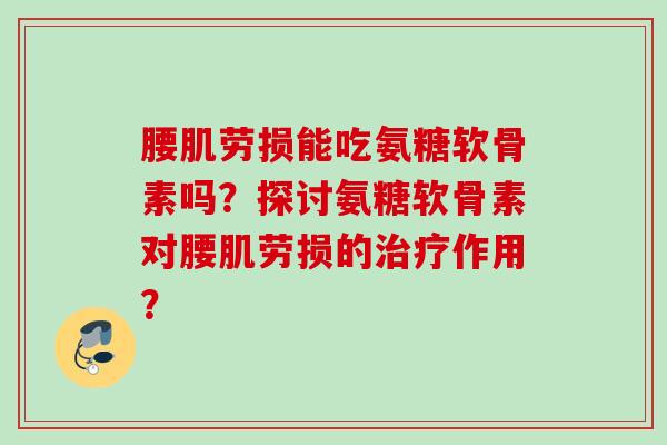 腰肌劳损能吃氨糖软骨素吗？探讨氨糖软骨素对腰肌劳损的治疗作用？