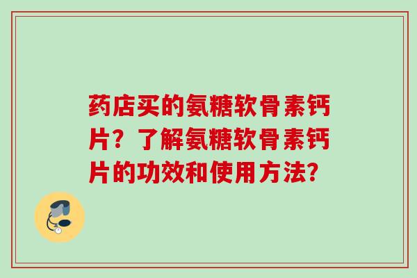 药店买的氨糖软骨素钙片？了解氨糖软骨素钙片的功效和使用方法？