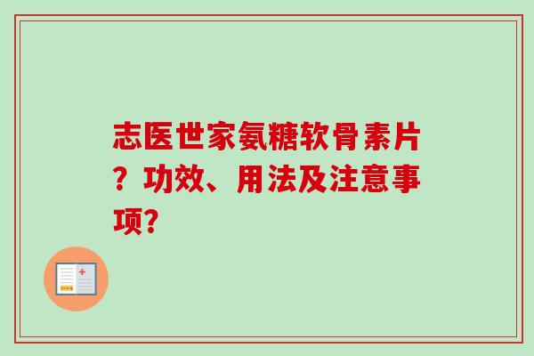 志医世家氨糖软骨素片？功效、用法及注意事项？