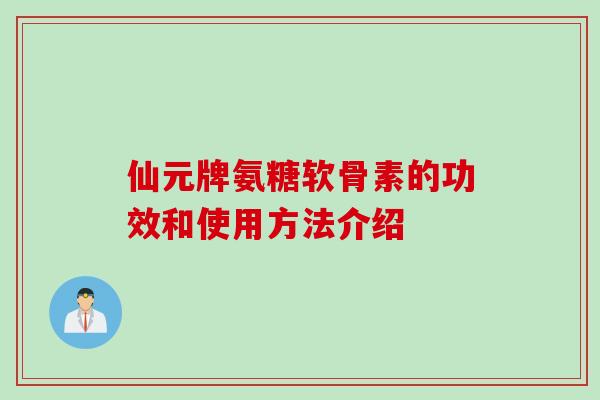仙元牌氨糖软骨素的功效和使用方法介绍