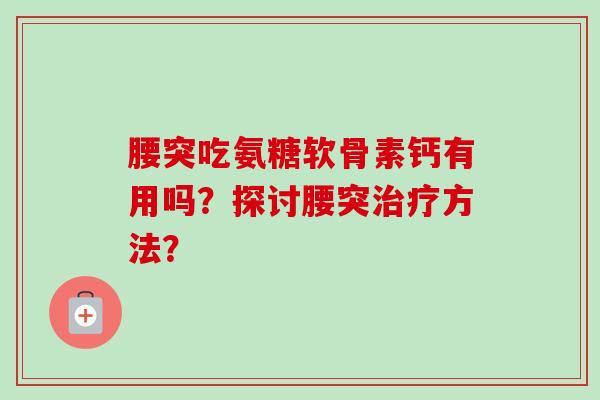 腰突吃氨糖软骨素钙有用吗？探讨腰突治疗方法？