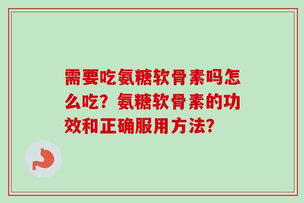 需要吃氨糖软骨素吗怎么吃?氨糖软骨素的功效和正确服用方法? 需要吃氨糖软骨素吗怎么吃?氨糖软骨素的功效和正确服用方法?