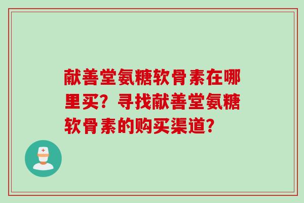 献善堂氨糖软骨素在哪里买？寻找献善堂氨糖软骨素的购买渠道？