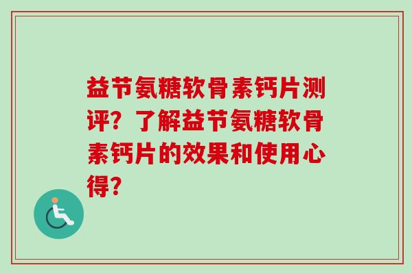 益节氨糖软骨素钙片测评?了解益节氨糖软骨素钙片的效果和使用心得? 益节氨糖软骨素钙片测评?了解益节氨糖软骨素钙片的效果和使用心得?