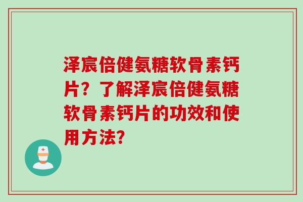 泽宸倍健氨糖软骨素钙片？了解泽宸倍健氨糖软骨素钙片的功效和使用方法？