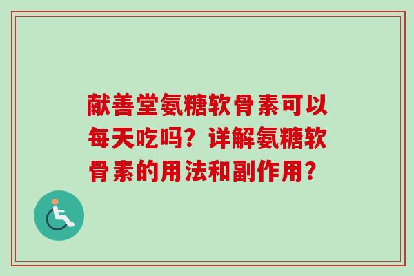 献善堂氨糖软骨素可以每天吃吗？详解氨糖软骨素的用法和副作用？