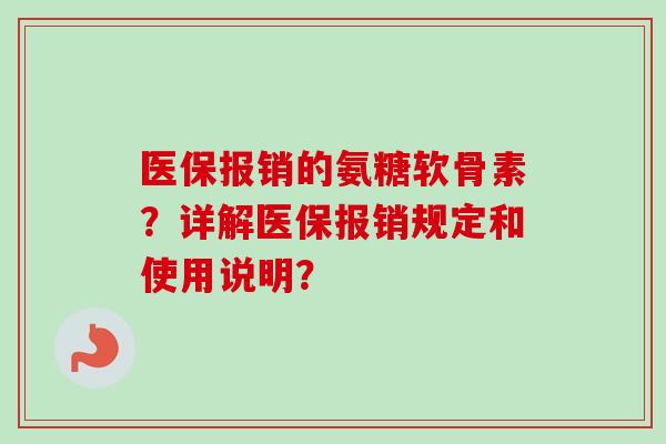 医保报销的氨糖软骨素？详解医保报销规定和使用说明？