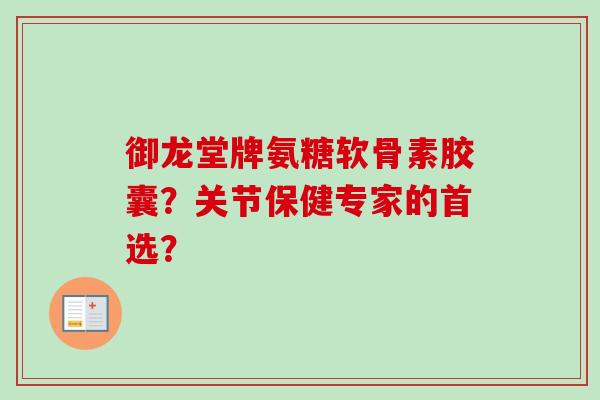 御龙堂牌氨糖软骨素胶囊?关节保健专家的首选? 御龙堂牌氨糖软骨素胶囊?关节保健专家的首选?