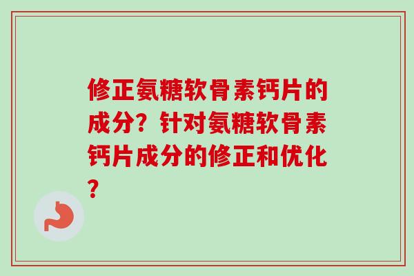 修正氨糖软骨素钙片的成分？针对氨糖软骨素钙片成分的修正和优化？