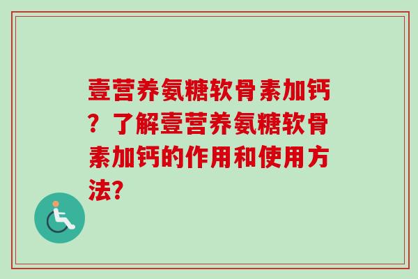 壹营养氨糖软骨素加钙？了解壹营养氨糖软骨素加钙的作用和使用方法？