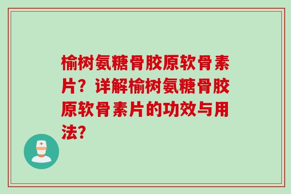 榆树氨糖骨胶原软骨素片？详解榆树氨糖骨胶原软骨素片的功效与用法？