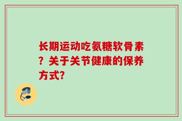 长期运动吃氨糖软骨素？关于关节健康的保养方式？