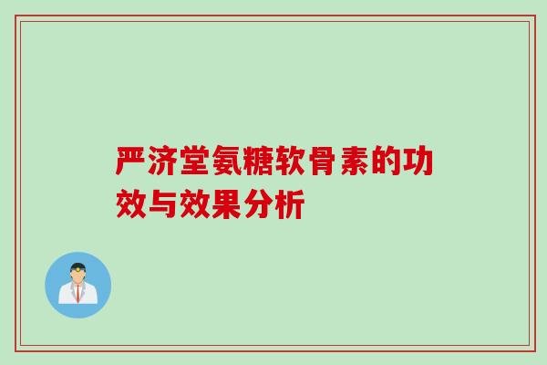严济堂氨糖软骨素的功效与效果分析