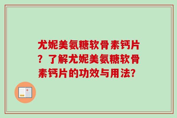 尤妮美氨糖软骨素钙片？了解尤妮美氨糖软骨素钙片的功效与用法？