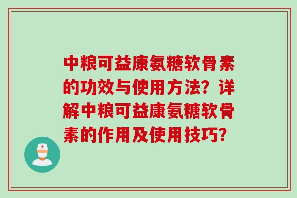 中粮可益康氨糖软骨素的功效与使用方法？详解中粮可益康氨糖软骨素的作用及使用技巧？