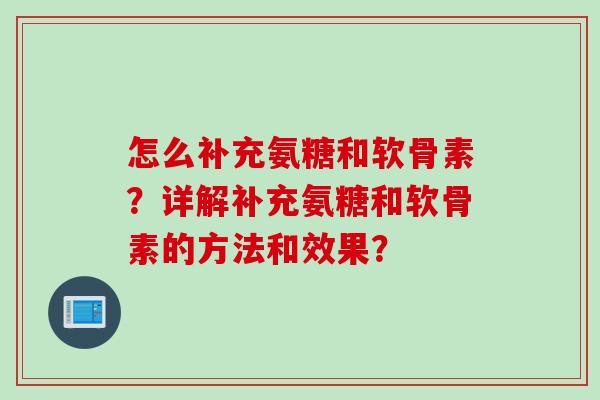 怎么补充氨糖和软骨素？详解补充氨糖和软骨素的方法和效果？