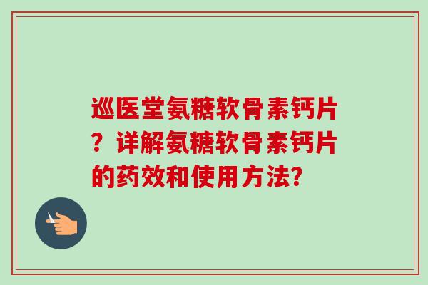 巡医堂氨糖软骨素钙片？详解氨糖软骨素钙片的药效和使用方法？