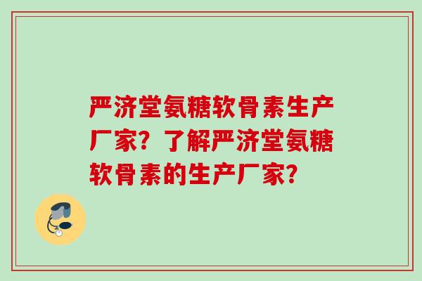 严济堂氨糖软骨素生产厂家？了解严济堂氨糖软骨素的生产厂家？