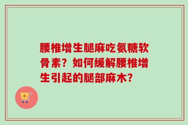 腰椎增生腿麻吃氨糖软骨素？如何缓解腰椎增生引起的腿部麻木？