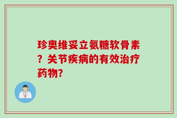 珍奥维妥立氨糖软骨素？关节疾病的有效治疗药物？