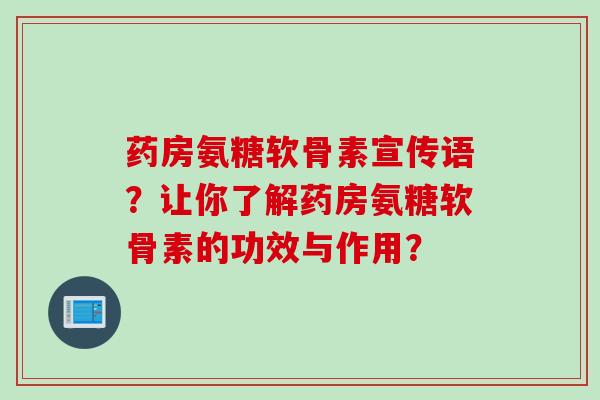 药房氨糖软骨素宣传语？让你了解药房氨糖软骨素的功效与作用？