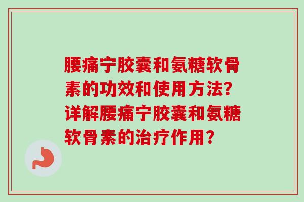 腰痛宁胶囊和氨糖软骨素的功效和使用方法？详解腰痛宁胶囊和氨糖软骨素的治疗作用？