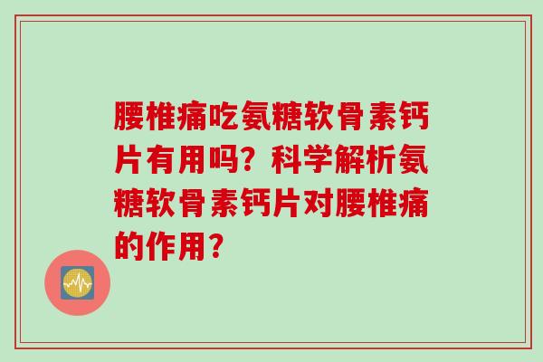 腰椎痛吃氨糖软骨素钙片有用吗？科学解析氨糖软骨素钙片对腰椎痛的作用？