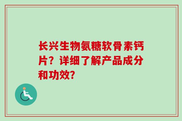 长兴生物氨糖软骨素钙片？详细了解产品成分和功效？