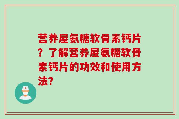 营养屋氨糖软骨素钙片？了解营养屋氨糖软骨素钙片的功效和使用方法？