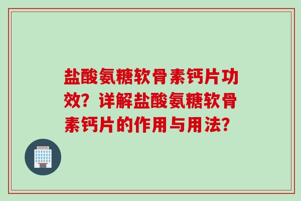 盐酸氨糖软骨素钙片功效?详解盐酸氨糖软骨素钙片的作用与用法? 盐酸氨糖软骨素钙片功效?详解盐酸氨糖软骨素钙片的作用与用法?