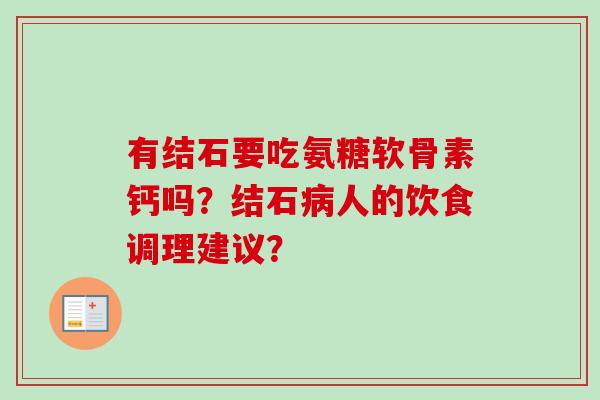 有结石要吃氨糖软骨素钙吗？结石病人的饮食调理建议？