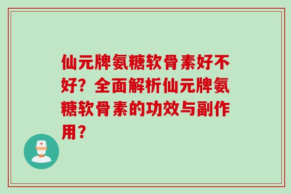 仙元牌氨糖软骨素好不好?全面解析仙元牌氨糖软骨素的功效与副作用? 仙元牌氨糖软骨素好不好?全面解析仙元牌氨糖软骨素的功效与副作用?