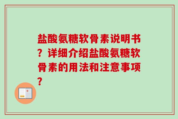 盐酸氨糖软骨素说明书？详细介绍盐酸氨糖软骨素的用法和注意事项？