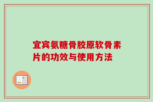 宜宾氨糖骨胶原软骨素片的功效与使用方法