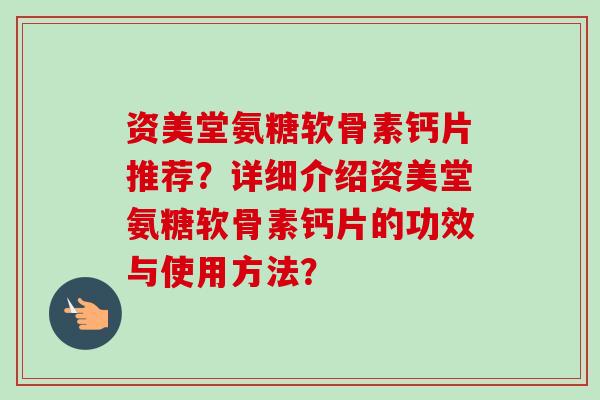 资美堂氨糖软骨素钙片推荐？详细介绍资美堂氨糖软骨素钙片的功效与使用方法？