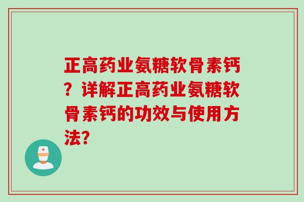 正高药业氨糖软骨素钙？详解正高药业氨糖软骨素钙的功效与使用方法？