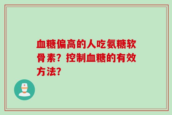 血糖偏高的人吃氨糖软骨素？控制血糖的有效方法？