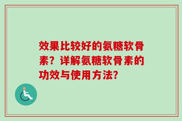 效果比较好的氨糖软骨素？详解氨糖软骨素的功效与使用方法？