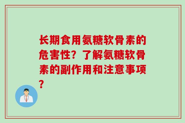 长期食用氨糖软骨素的危害性?了解氨糖软骨素的副作用和注意事项? 长期食用氨糖软骨素的危害性?了解氨糖软骨素的副作用和注意事项?