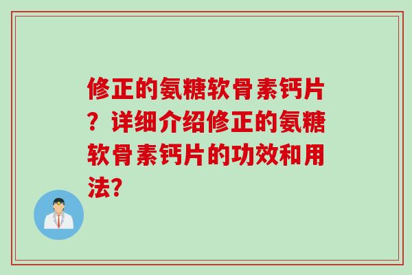 修正的氨糖软骨素钙片？详细介绍修正的氨糖软骨素钙片的功效和用法？